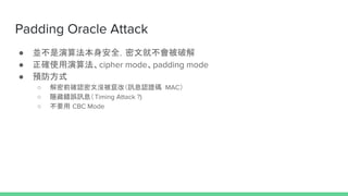 Padding Oracle Attack
 K㷨ȫľͲƽ
 _ʹ㷨cipher modepadding mode
 Aʽ
 ǰ_Jě]ZģӍϢJCa MAC
 [e`ӍϢTiming Attack ?)
 Ҫ CBC Mode
 