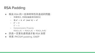 RSA Padding
 Q RSA һЩɵĆ}
 ͬġͬӽ耕ͬ
  me
< Nme
(mod N) = me
 0e
= 0
1e
= 1
 Homeomorphic Property:
RSA(k,A)  RSA(k,B) = RSA(k,AB)
 ӍϢһҪ̎^ RSA 
 ҊPKCS#1 padding, OAEP
 