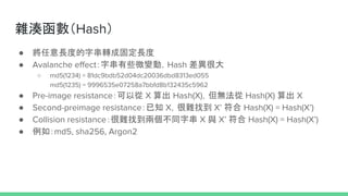 sHash
 LȵִDɹ̶L
 Avalanche effectִЩ΢׃ӣHash ܴ
 md5(1234) = 81dc9bdb52d04dc20036dbd8313ed055
md5(1235) = 9996535e07258a7bbfd8b132435c5962
 Pre-image resistanceԏ X  Hash(X)o Hash(X)  X
 Second-preimage resistance֪ Xyҵ X  Hash(X) = Hash(X)
 Collision resistanceyҵɂִͬ X c X  Hash(X) = Hash(X)
 磺md5, sha256, Argon2
 