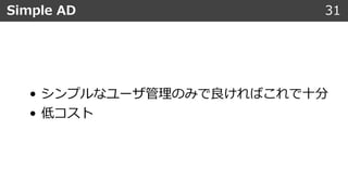 • シンプルなユーザ管理のみで良ければこれで⼗分
• 低コスト
Simple AD 31
 