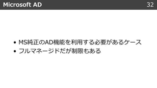 • MS純正のAD機能を利⽤する必要があるケース
• フルマネージドだが制限もある
Microsoft AD 32
 