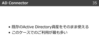 • 既存のActive Directory資産をそのまま使える
• このケースでのご利⽤が最も多い
AD Connector 35
 