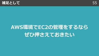 補⾜として 55
AWS環境でEC2の管理をするなら
ぜひ押さえておきたい
 