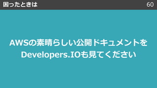 困ったときは 60
AWSの素晴らしい公開ドキュメントを
Developers.IOも⾒てください
 