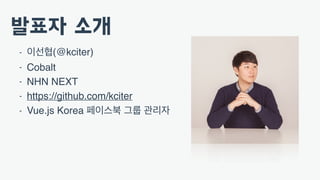 - (@kciter)
- Cobalt
- NHN NEXT
- https://github.com/kciter
- Vue.js Korea
 