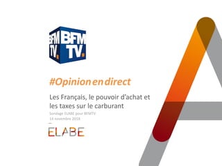 #Opinion.en.direct
Les Français, le pouvoir d’achat et
les taxes sur le carburant
Sondage ELABE pour BFMTV
14 novembre 2018
 