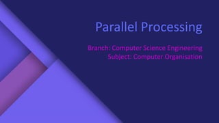 Parallel Processing
Branch: Computer Science Engineering
Subject: Computer Organisation
 