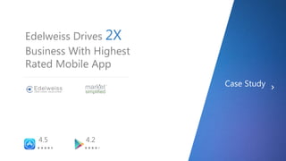 a
Edelweiss Drives 2X
Business With Highest
Rated Mobile App
Case Study
4.5 4.2
 