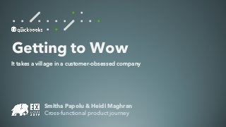 Smitha Papolu & Heidi Maghran
Cross-functional product journey
Getting to Wow
It takes a village in a customer-obsessed company
 