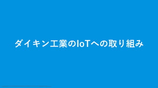 Copyright: ©2018 DAIKIN INDUSTRIES, LTD., All Rights Reserved. 4
ダイキン工業のIoTへの取り組み
 
