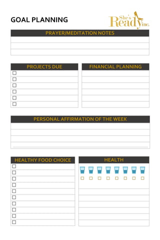 GOAL PLANNING
PRAYER/MEDITATION NOTES
PROJECTS DUE






PERSONAL AFFIRMATION OF THE WEEK
HEALTHY FOOD CHOICE










FINANCIAL PLANNING
HEALTH
 