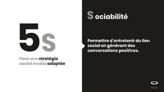 5S
Sociabilité
Pour une stratégie
social media adaptée
Permettre d’entretenir du lien
social en générant des
conversations positives.
 