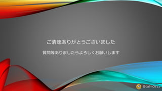 @calm0815
ご清聴ありがとうございました
質問等ありましたらよろしくお願いします
 