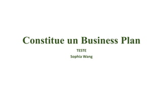 Constitue un Business Plan
TESTE
Sophia Wang
 