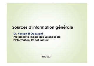 2020-2021
Sources d’information générale
Dr. Hassan El Ouazzani
Professeur à l’Ecole des Sciences de
l’Information. Rabat, Maroc
 