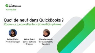 Céline Vieira
Product Manager
Quoi de neuf dans QuickBooks ?
Zoom sur 3 nouvelles fonctionnalités phares
#CLUBUQB
Naïma Ouarti
Senior Software
Engineer
Ilham Benlamlih
Sr Supportability
Specialist
 