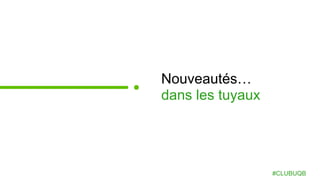Nouveautés…
dans les tuyaux
#CLUBUQB
 