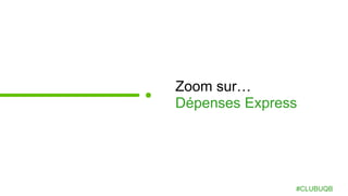Zoom sur…
Dépenses Express
#CLUBUQB
 