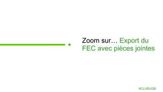 Zoom sur… Export du
FEC avec pièces jointes
#CLUBUQB
 