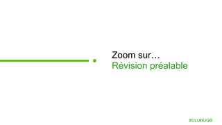 Zoom sur…
Révision préalable
#CLUBUQB
 