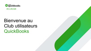 Bienvenue au
Club utilisateurs
QuickBooks
#CLUBUQB
 