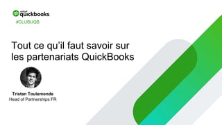 Tristan Toulemonde
Head of Partnerships FR
Tout ce qu’il faut savoir sur
les partenariats QuickBooks
#CLUBUQB
 