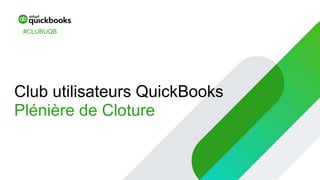Club utilisateurs QuickBooks
Plénière de Cloture
#CLUBUQB
 