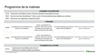 7 Intuit Confidential and Proprietary
Programme de la matinée
PLENIERE D’OUVERTURE
9h10 Introduction de Philippe Vincens, Directeur Général de QuickBooks France
9h20 Quoi de neuf dans QuickBooks ? Zoom sur les 3 fonctionnalités phares dédiées aux cabinets
9h55 Découvrez nos intégrations partenaires 2020
ATELIERS
10h30
Les étapes clés pour bien démarrer un
dossier sur QuickBooks
Caisse, automatisation de
paiement : Découvrez comment
QuickBooks accompagne vos
clients commerçants avec iZettle
Les bonnes pratiques pour faire sa
révision dans QuickBooks ?
Réinventer vos lettres de missions
grâce à QuickBooks
11h20
Les étapes clés pour bien démarrer un
dossier sur QuickBooks
Caisse, automatisation de
paiement : Découvrez comment
QuickBooks accompagne vos
clients commerçants avec iZettle
Les bonnes pratiques pour faire sa
révision dans QuickBooks ?
Réinventer vos lettres de missions
grâce à QuickBooks
PLENIERE DE CLOTURE
12h10
Construisons le QuickBooks de demain !
Clôture de la matinée remplie de surprises !
 