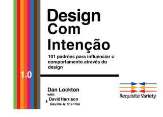 Design
Com
Intenção
101 padrões para influenciar o
comportamento através do
design
1.0
Dan Lockton
with
Neville A. Stanton
&
DavidHarrison
RequisiteVariety
 