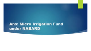 Ans: Micro Irrigation Fund
under NABARD
 