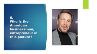 6.
Who is the
American
businessman,
entrepreneur in
this picture?
 