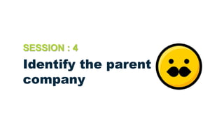 Identify the parent
company
SESSION : 4
 