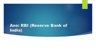 Ans: RBI (Reserve Bank of
India)
 