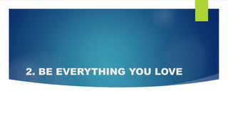 2. BE EVERYTHING YOU LOVE
 
