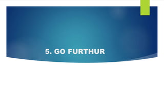 5. GO FURTHUR
 