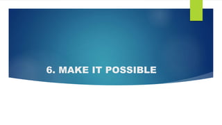 6. MAKE IT POSSIBLE
 