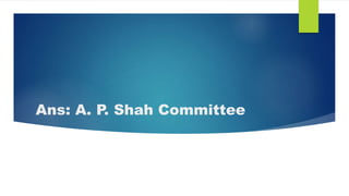 Ans: A. P. Shah Committee
 