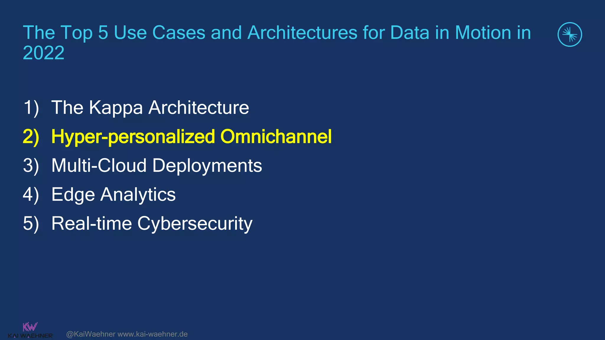 @KaiWaehner www.kai-waehner.de
The Top 5 Use Cases and Architectures for Data in Motion in
2022
1) The Kappa Architecture
2) Hyper-personalized Omnichannel
3) Multi-Cloud Deployments
4) Edge Analytics
5) Real-time Cybersecurity
 