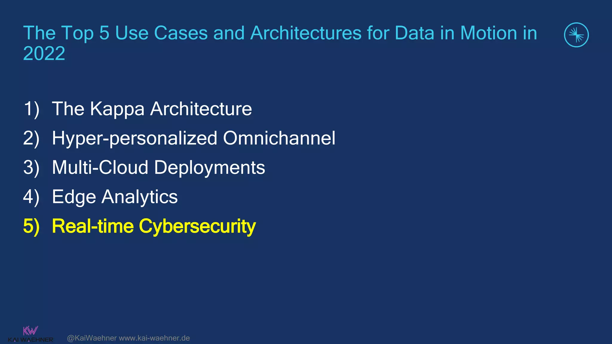 @KaiWaehner www.kai-waehner.de
The Top 5 Use Cases and Architectures for Data in Motion in
2022
1) The Kappa Architecture
2) Hyper-personalized Omnichannel
3) Multi-Cloud Deployments
4) Edge Analytics
5) Real-time Cybersecurity
 