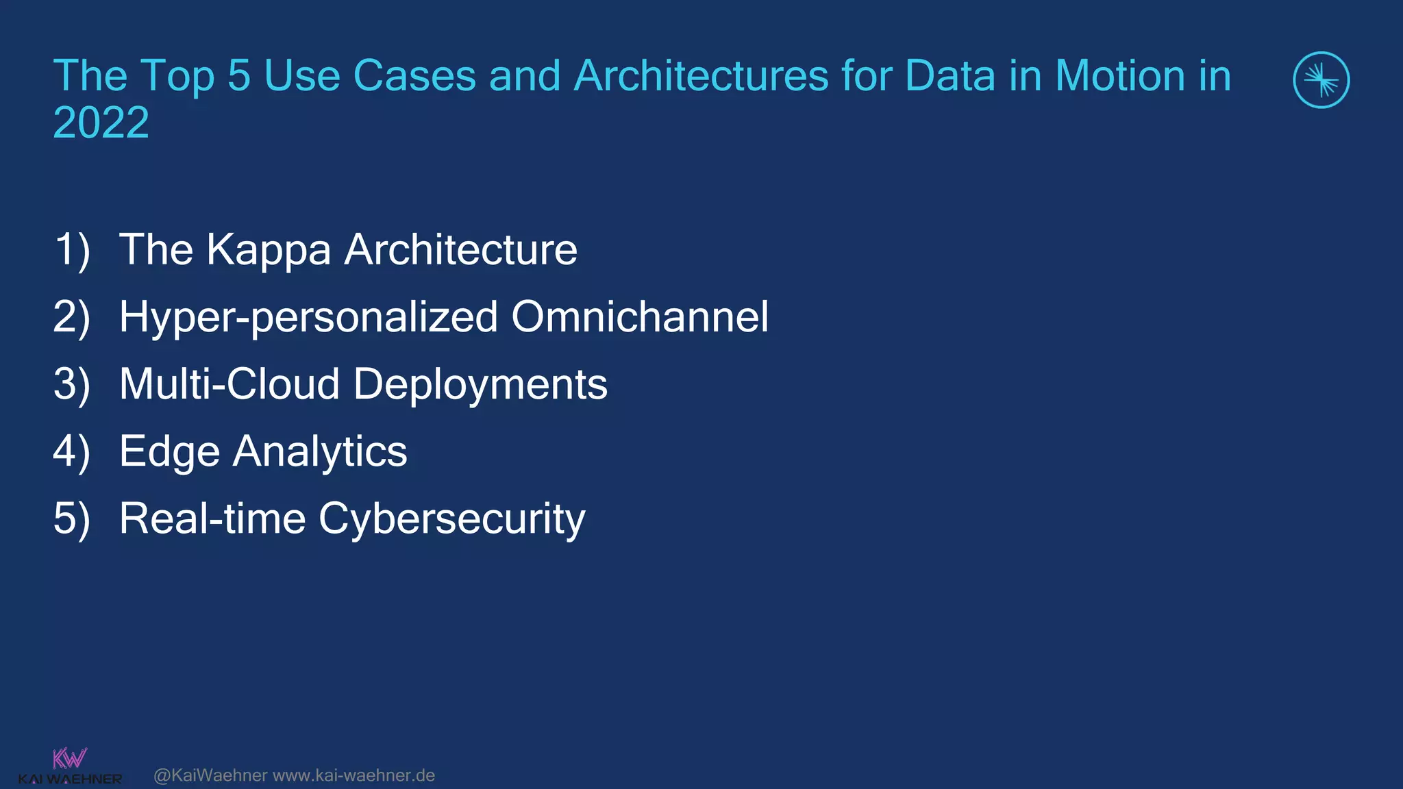 @KaiWaehner www.kai-waehner.de
The Top 5 Use Cases and Architectures for Data in Motion in
2022
1) The Kappa Architecture
2) Hyper-personalized Omnichannel
3) Multi-Cloud Deployments
4) Edge Analytics
5) Real-time Cybersecurity
 