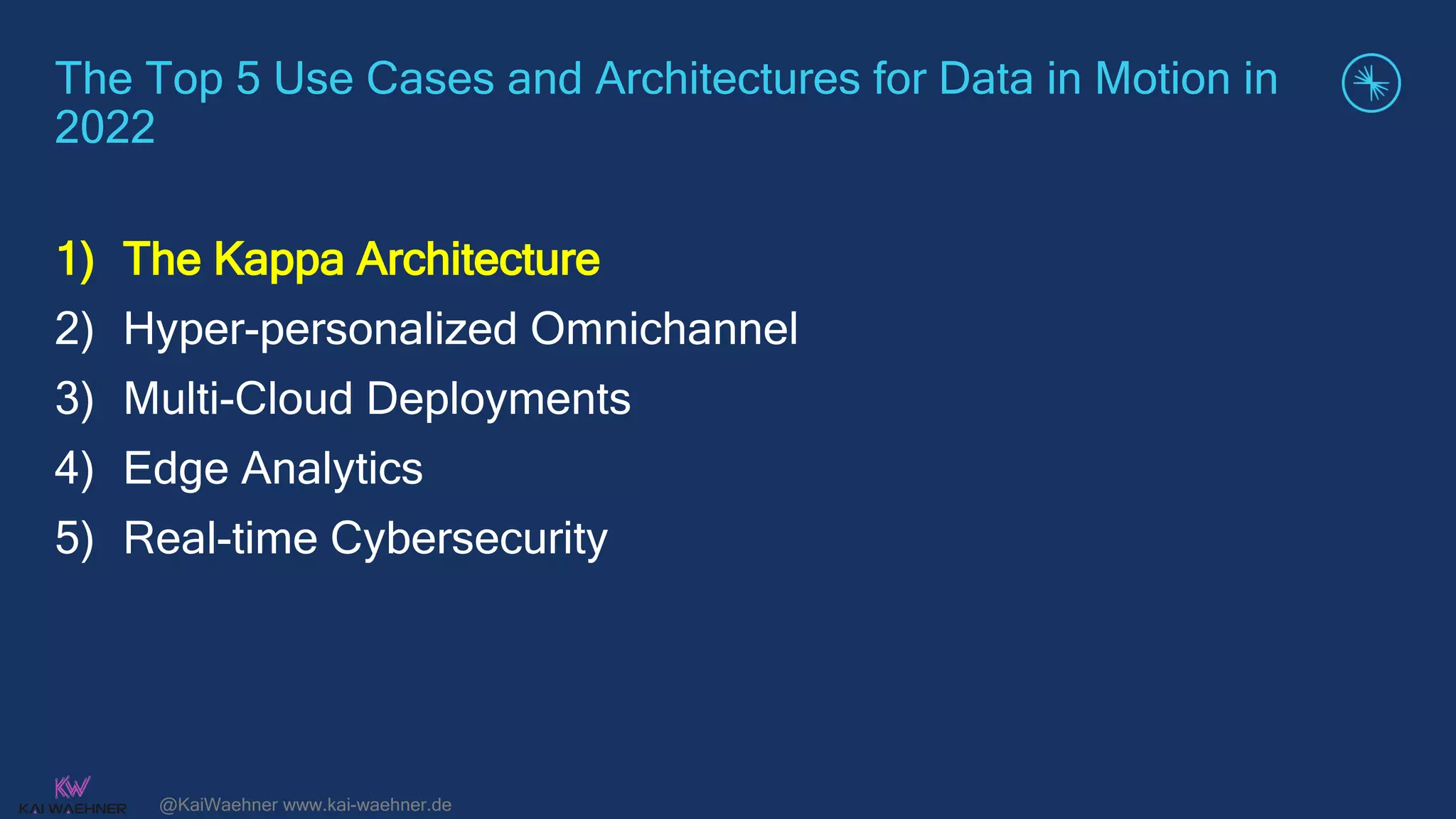 @KaiWaehner www.kai-waehner.de
The Top 5 Use Cases and Architectures for Data in Motion in
2022
1) The Kappa Architecture
2) Hyper-personalized Omnichannel
3) Multi-Cloud Deployments
4) Edge Analytics
5) Real-time Cybersecurity
 