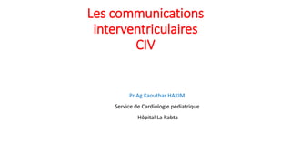 Les communications
interventriculaires
CIV
Pr Ag Kaouthar HAKIM
Service de Cardiologie pédiatrique
Hôpital La Rabta
 