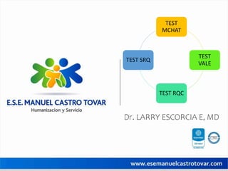 Dr. LARRY ESCORCIA E, MD
TEST
MCHAT
TEST
VALE
TEST RQC
TEST SRQ
 