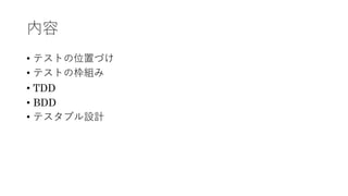 内容
• テストの位置づけ
• テストの枠組み
• TDD
• BDD
• テスタブル設計
 