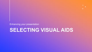 SELECTING VISUAL AIDS
Enhancing your presentation
 
