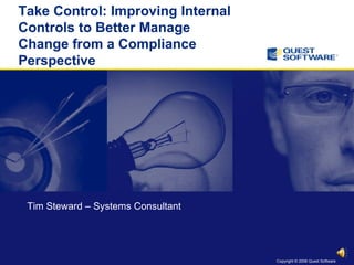 Take Control: Improving Internal Controls to Better Manage Change from a Compliance Perspective  Tim Steward – Systems Consultant 