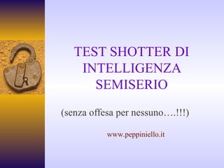 TEST SHOTTER DI INTELLIGENZA SEMISERIO (senza offesa per nessuno….!!!) www.peppiniello.it 