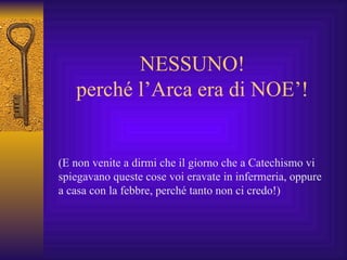 NESSUNO! perché l’Arca era di NOE’! (E non venite a dirmi che il giorno che a Catechismo vi spiegavano queste cose voi eravate in infermeria, oppure a casa con la febbre, perché tanto non ci credo!) 