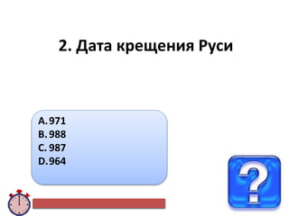 2. Дата крещения Руси
A.971
B.988
C. 987
D.964
 