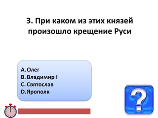 3. При каком из этих князей
произошло крещение Руси
A.Олег
B.Владимир I
C. Святослав
D.Ярополк
 